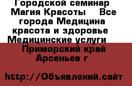 Городской семинар “Магия Красоты“ - Все города Медицина, красота и здоровье » Медицинские услуги   . Приморский край,Арсеньев г.